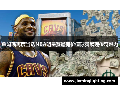 詹姆斯再度当选NBA明星赛最有价值球员展现传奇魅力